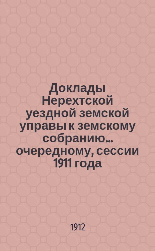 Доклады Нерехтской уездной земской управы к земскому собранию... [очередному], сессии 1911 года. Ч. 4