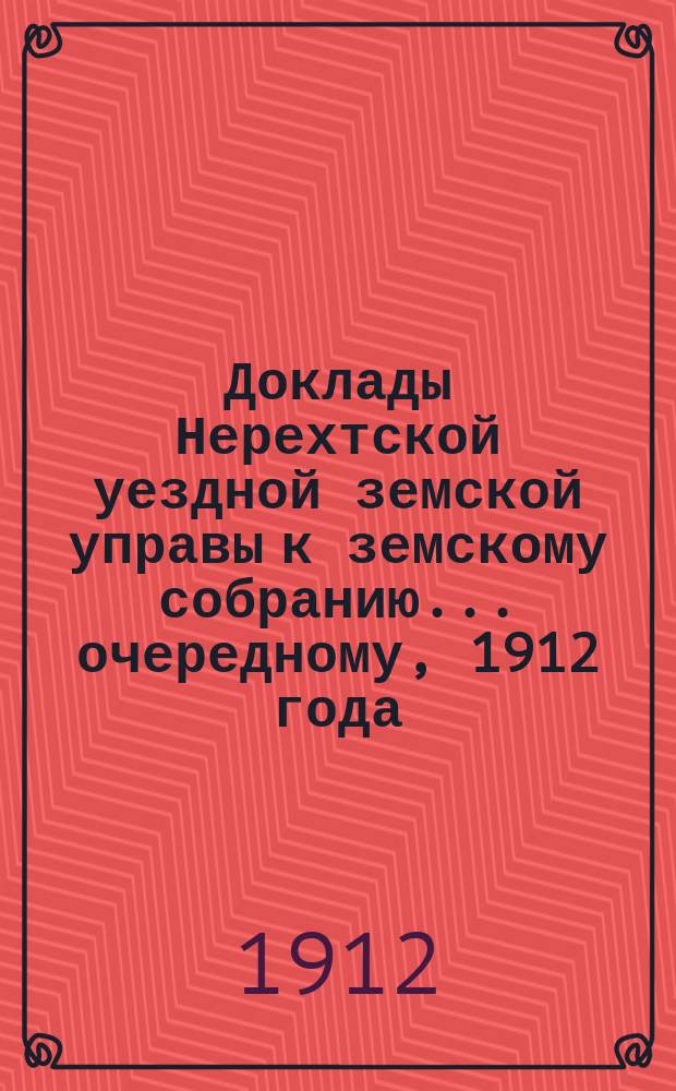 Доклады Нерехтской уездной земской управы к земскому собранию... очередному, 1912 года