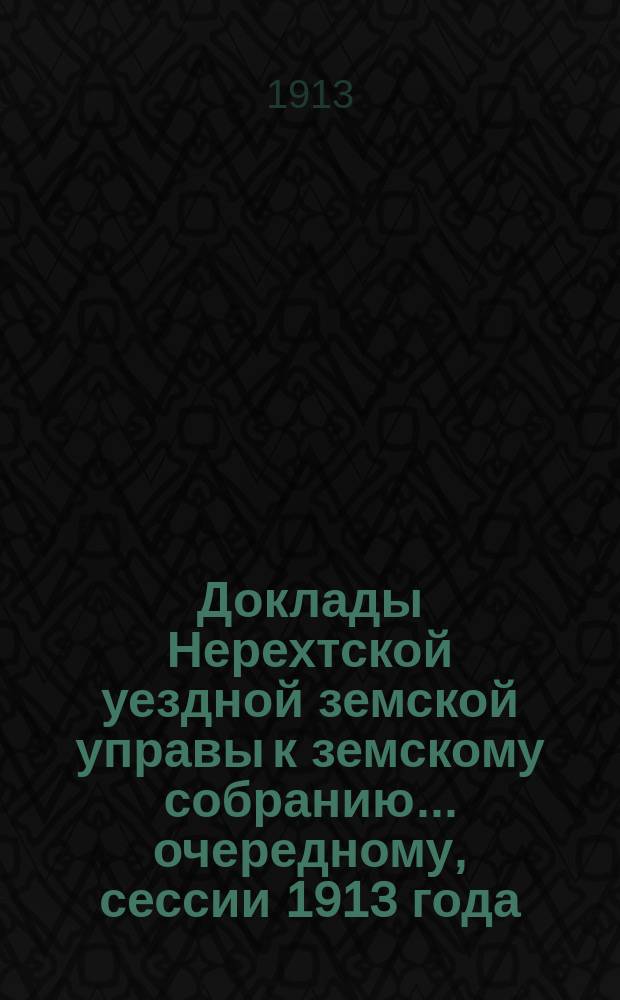 Доклады Нерехтской уездной земской управы к земскому собранию... очередному, сессии 1913 года. Ч. 4