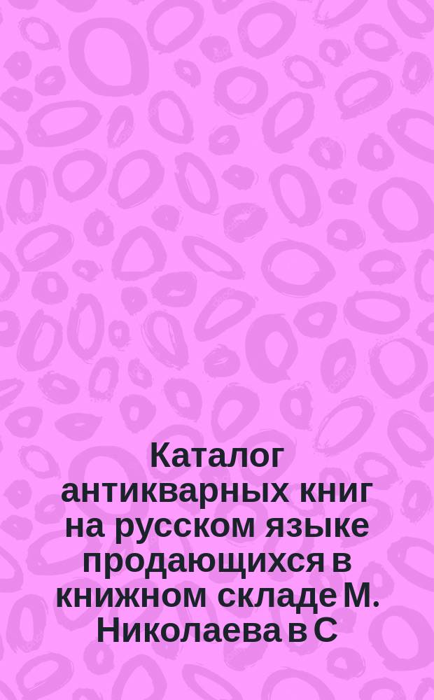 Каталог антикварных книг на русском языке продающихся в книжном складе М. Николаева в С.-Петербурге : 1-. № 2