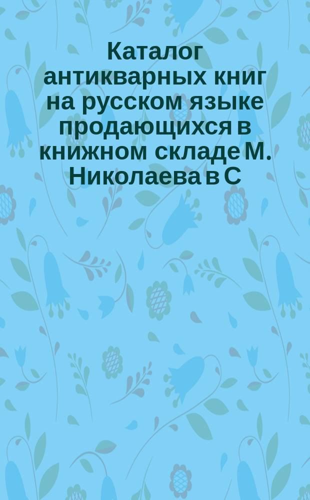 Каталог антикварных книг на русском языке продающихся в книжном складе М. Николаева в С.-Петербурге : 1-. № 3