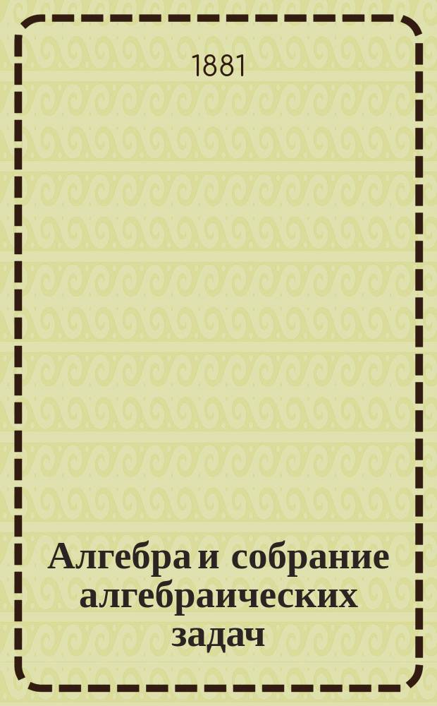 Алгебра и собрание алгебраических задач : Курс сред. учеб. заведений