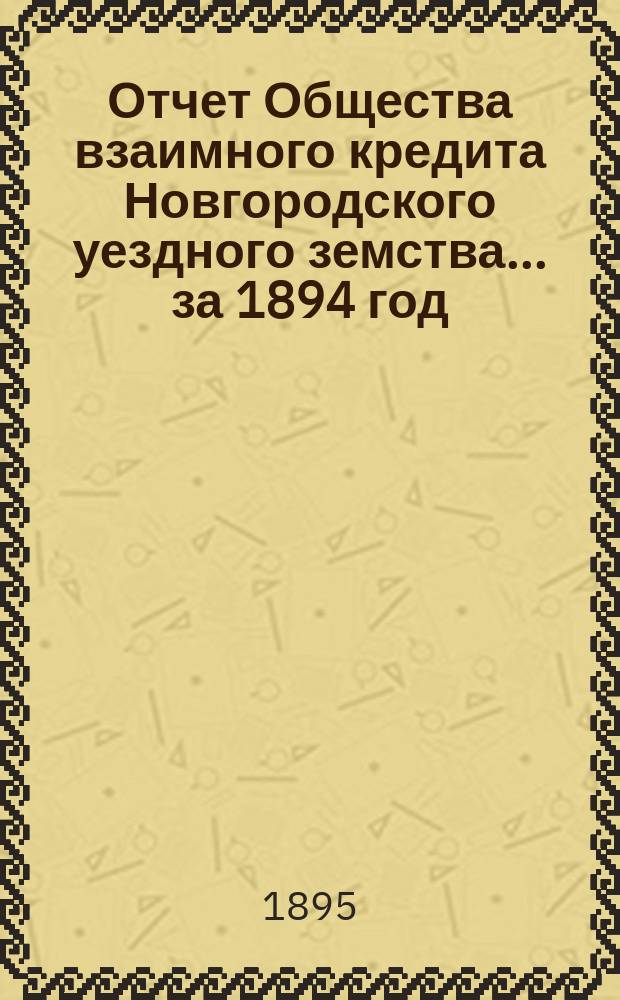 Отчет Общества взаимного кредита Новгородского уездного земства... за 1894 год