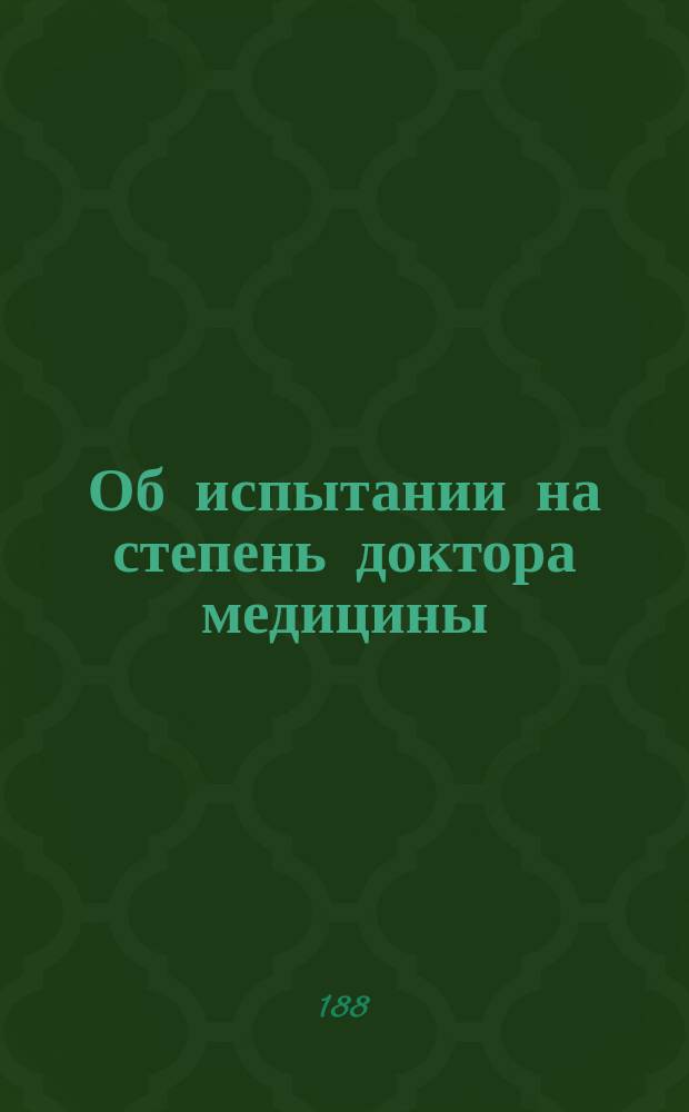 Об испытании на степень доктора медицины : Свод мнений, доставл. мед. фак. ун-тов