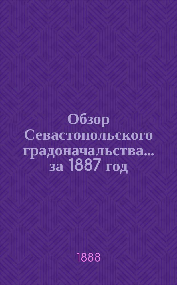Обзор Севастопольского градоначальства... ... за 1887 год