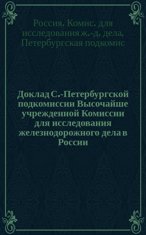 Доклад С.-Петербургской подкомиссии Высочайше учрежденной Комиссии для исследования железнодорожного дела в России : Техн. описание дорог С.-Петерб. р-на