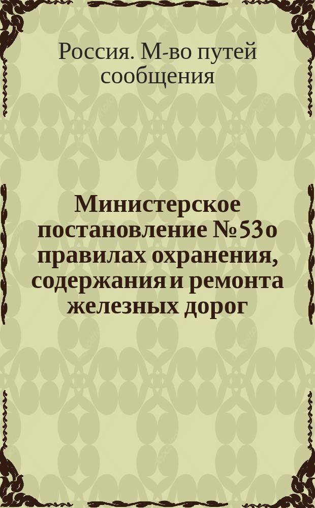 Министерское постановление № 53 о правилах охранения, содержания и ремонта железных дорог, открытых для общественного пользования. (3 июля 1874 г.)
