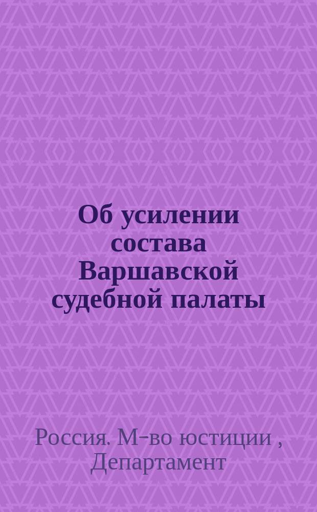 Об усилении состава Варшавской судебной палаты; Проект дополнительного штата... / М-во юст. Деп. Отд-ние законодат