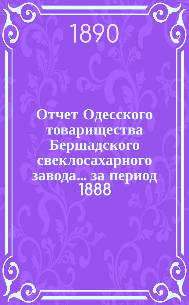 Отчет Одесского товарищества Бершадского свеклосахарного завода... ... за период 1888/9 года