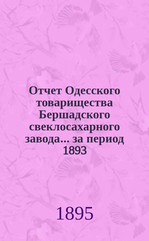 Отчет Одесского товарищества Бершадского свеклосахарного завода... ... за период 1893/4 года