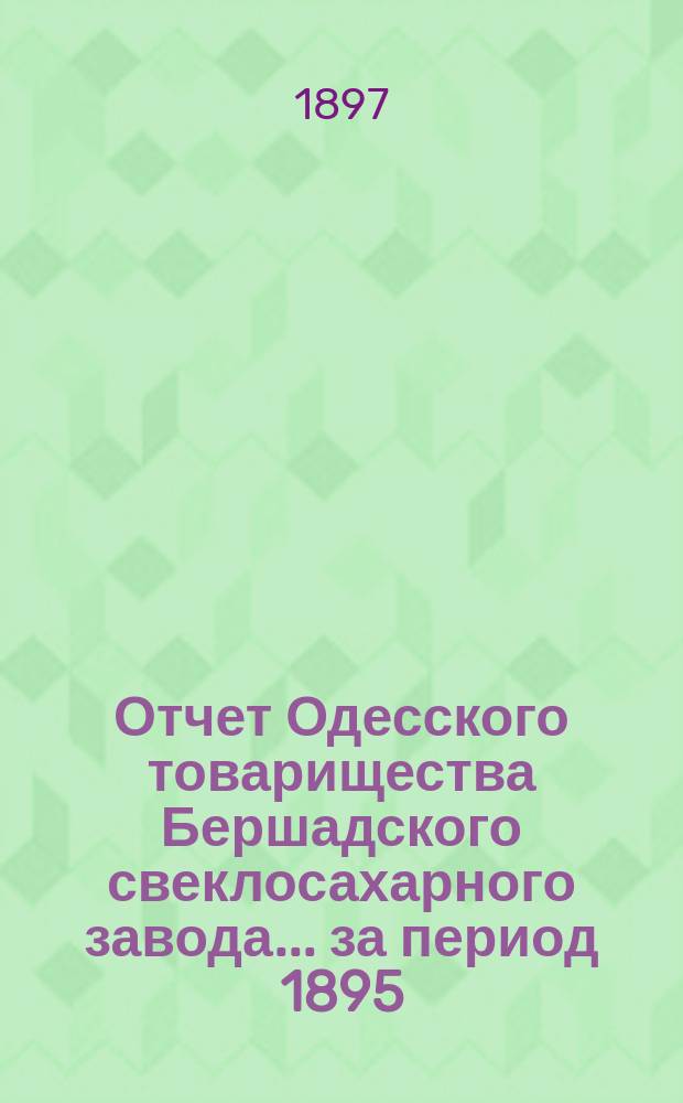 Отчет Одесского товарищества Бершадского свеклосахарного завода... ... за период 1895/6 года