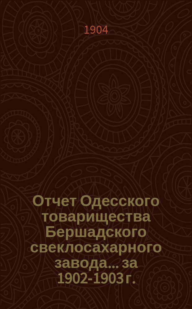 Отчет Одесского товарищества Бершадского свеклосахарного завода... ... за 1902-1903 г.