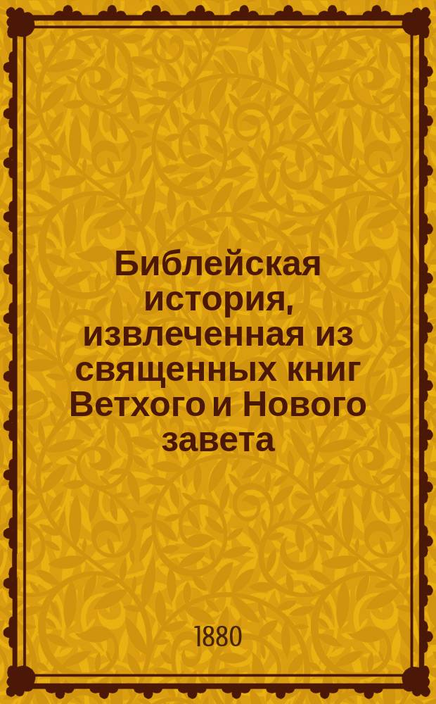 Библейская история, извлеченная из священных книг Ветхого и Нового завета : С присоединением сказаний, о жизни, деянии и мученической кончине святых апостолов