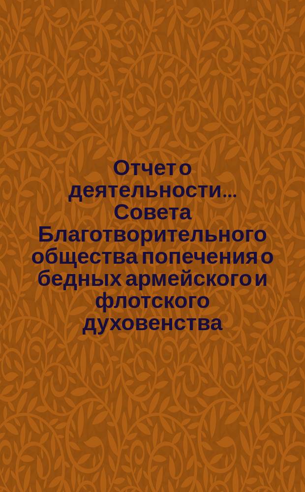 Отчет о деятельности ... Совета Благотворительного общества попечения о бедных армейского и флотского духовенства. ... за 1889 год