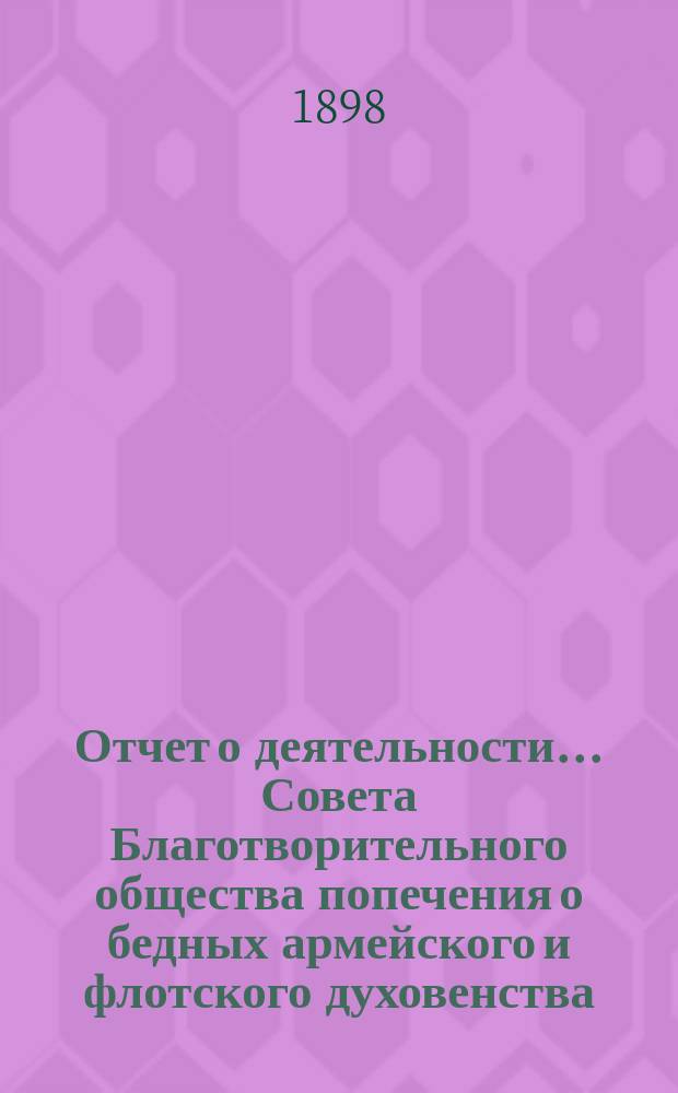 Отчет о деятельности ... Совета Благотворительного общества попечения о бедных армейского и флотского духовенства. ... за 1897 год