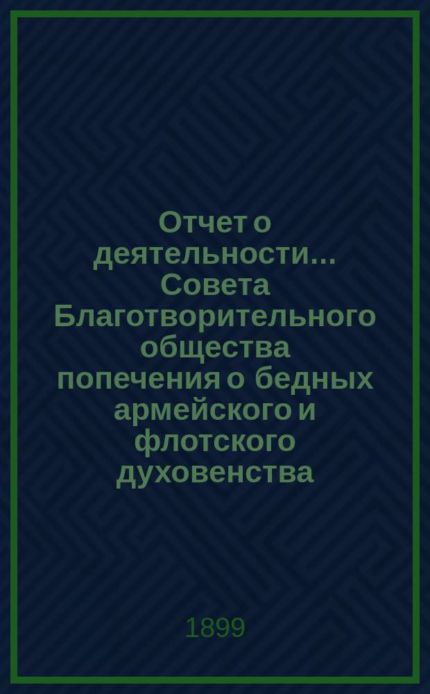 Отчет о деятельности ... Совета Благотворительного общества попечения о бедных армейского и флотского духовенства. ... за 1898 год