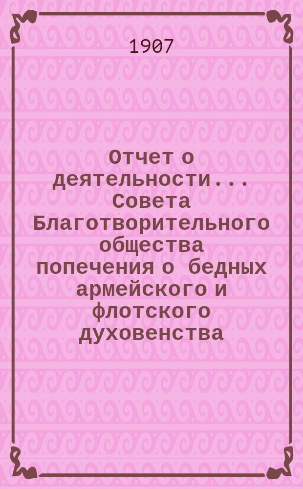 Отчет о деятельности ... Совета Благотворительного общества попечения о бедных армейского и флотского духовенства. ... за 1906 год