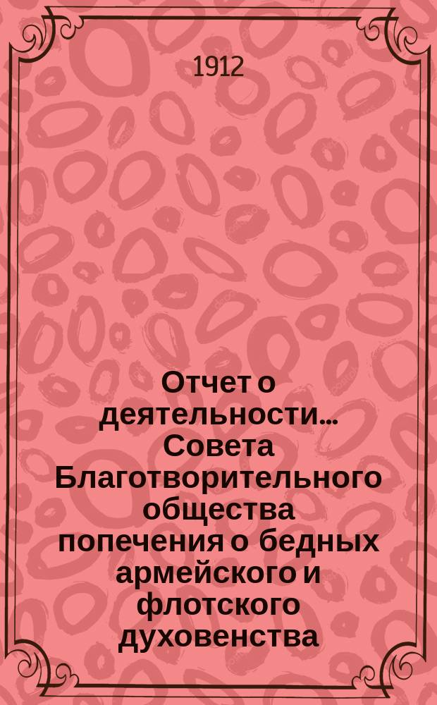 Отчет о деятельности ... Совета Благотворительного общества попечения о бедных армейского и флотского духовенства. ... за 1911 год