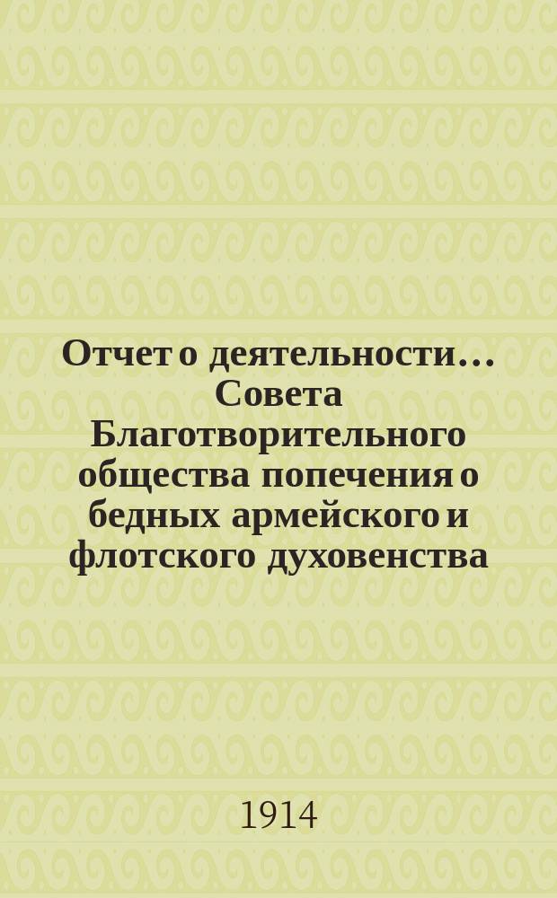 Отчет о деятельности ... Совета Благотворительного общества попечения о бедных армейского и флотского духовенства. ... за 1913 год