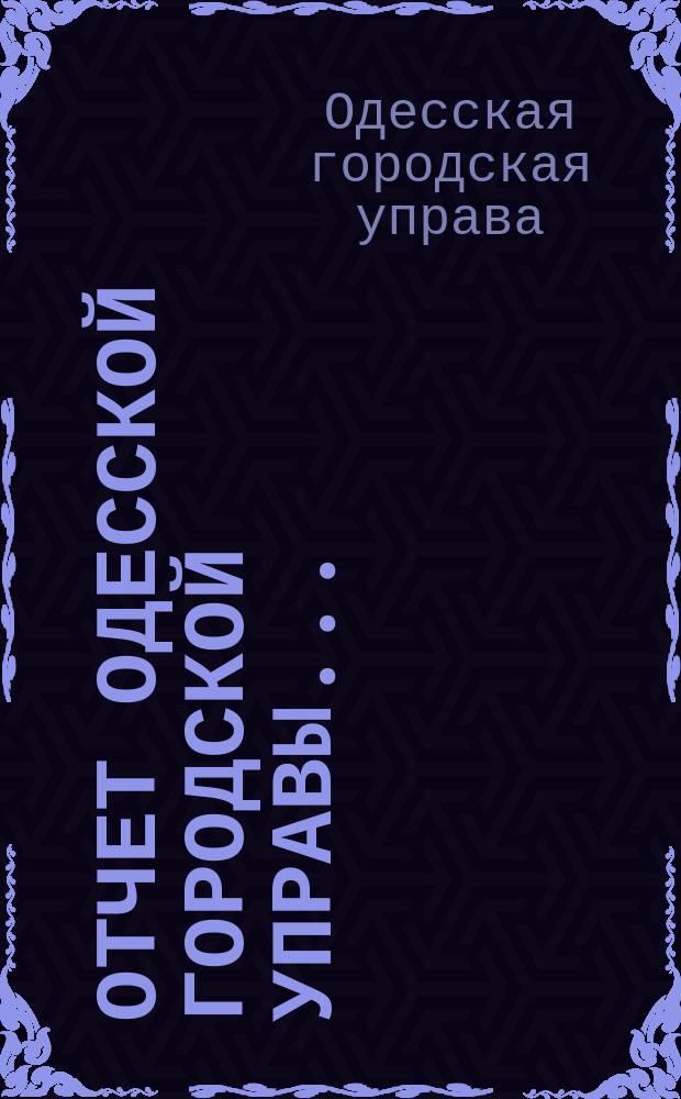 Отчет Одесской городской управы... : деятельность и состояние подведомственных городу учреждений и объяснительныя записки к Финансовому отчету Управы..