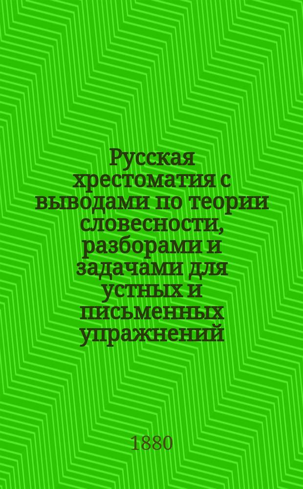 Русская хрестоматия с выводами по теории словесности, разборами и задачами для устных и письменных упражнений : Пособие при стилист.-логич. чтении для гор. и уезд. уч-щ и учит. семинарий : Прил. биогр. очерки Карамзина и Пушкина