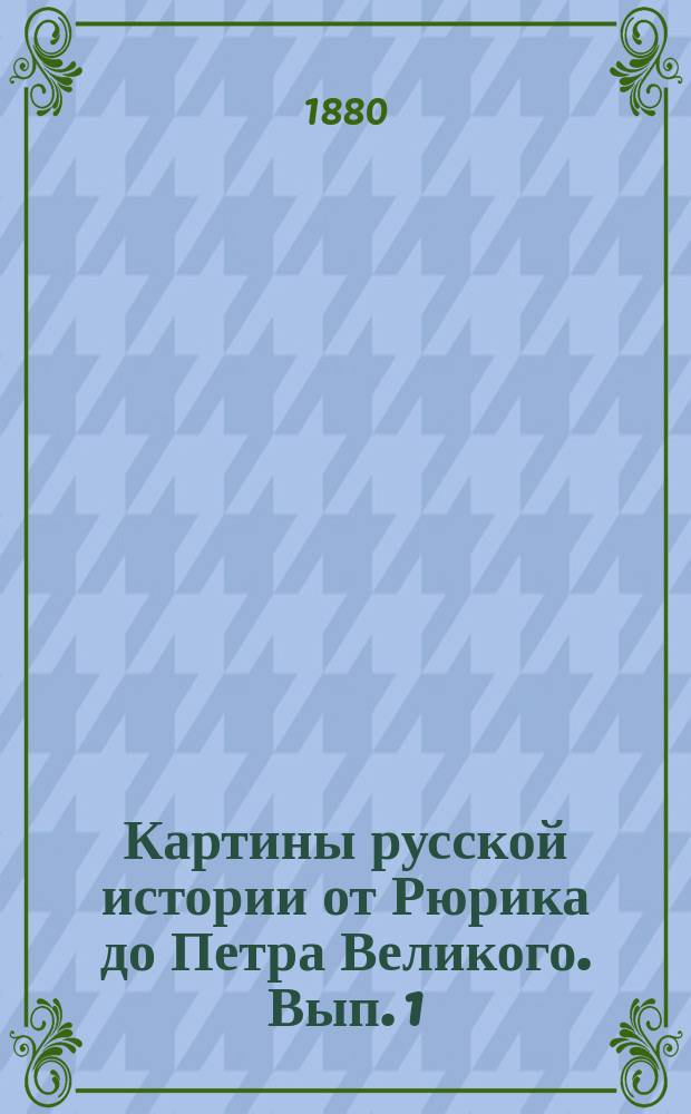 Картины русской истории [от Рюрика до Петра Великого]. Вып. 1 : От начала Руси до Ярослава