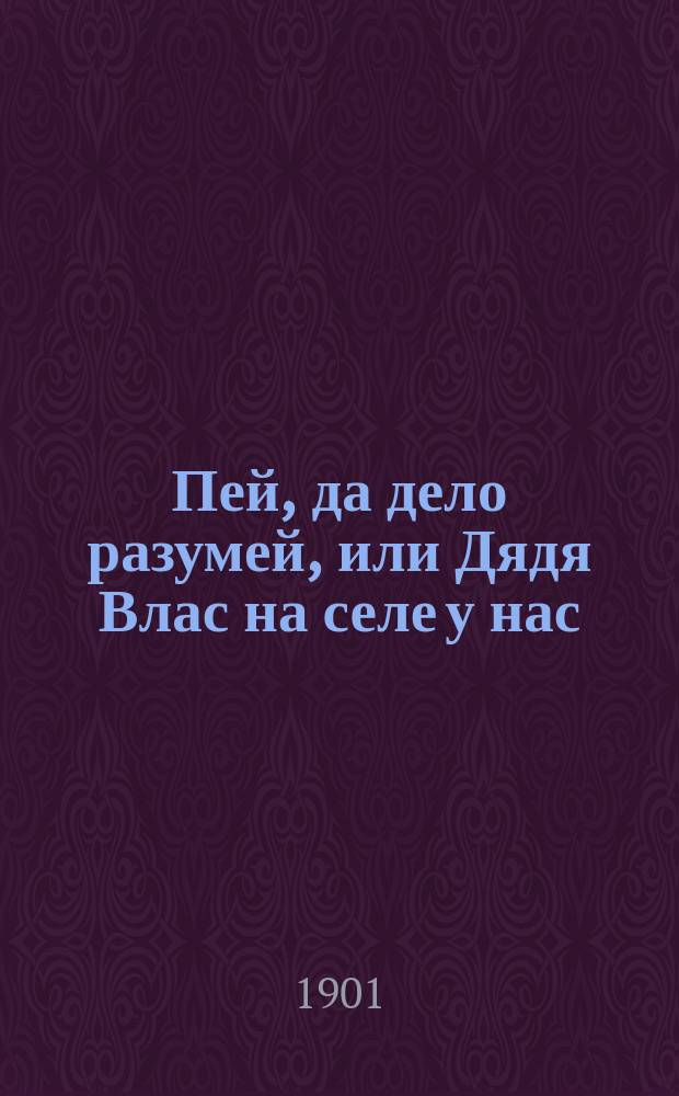Пей, да дело разумей, или Дядя Влас на селе у нас : Рассказ
