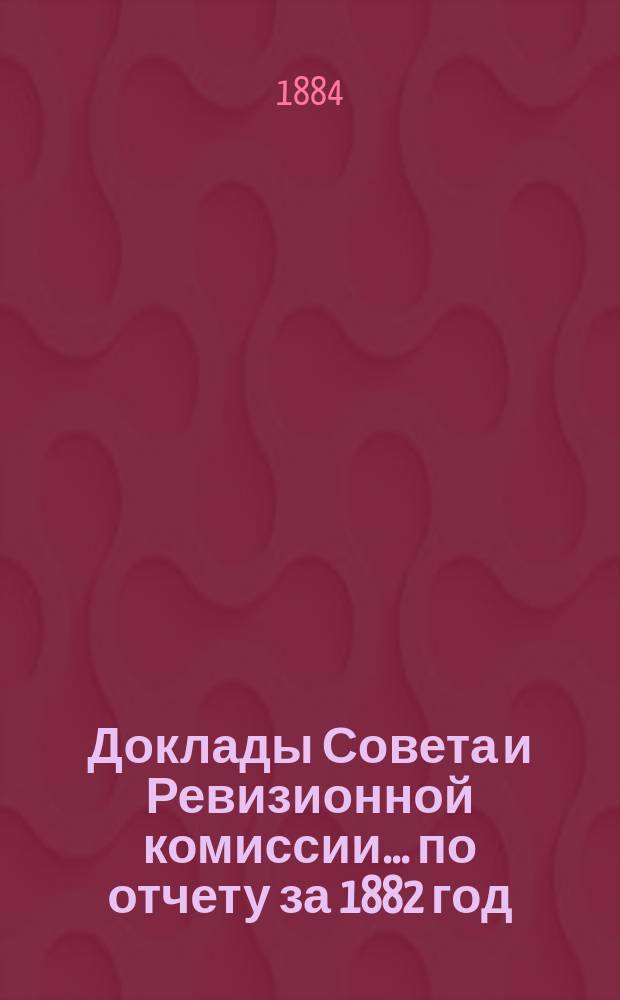 Доклады Совета и Ревизионной комиссии... ... по отчету за 1882 год : По отчету за 1882 год и журналы X очередного общего собрания...