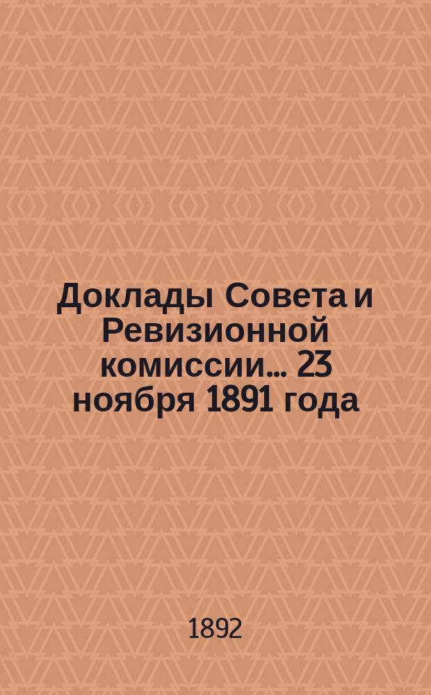 Доклады Совета и Ревизионной комиссии... ... 23 ноября 1891 года : 23 ноября 1891 года и журнал 2-го чрезвычайного общего собрания...