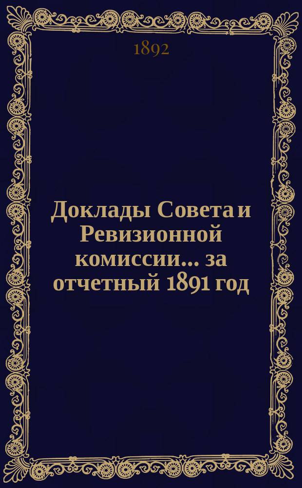 Доклады Совета и Ревизионной комиссии... ... за отчетный 1891 год : За отчетный 1891 год и журналы собрания ...XIX очередному общему собранию...