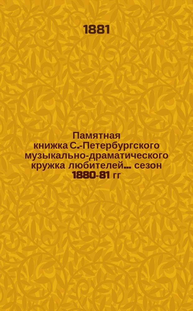 Памятная книжка С.-Петербургского музыкально-драматического кружка любителей... ... сезон 1880-81 гг. Приложение... : Приложение...