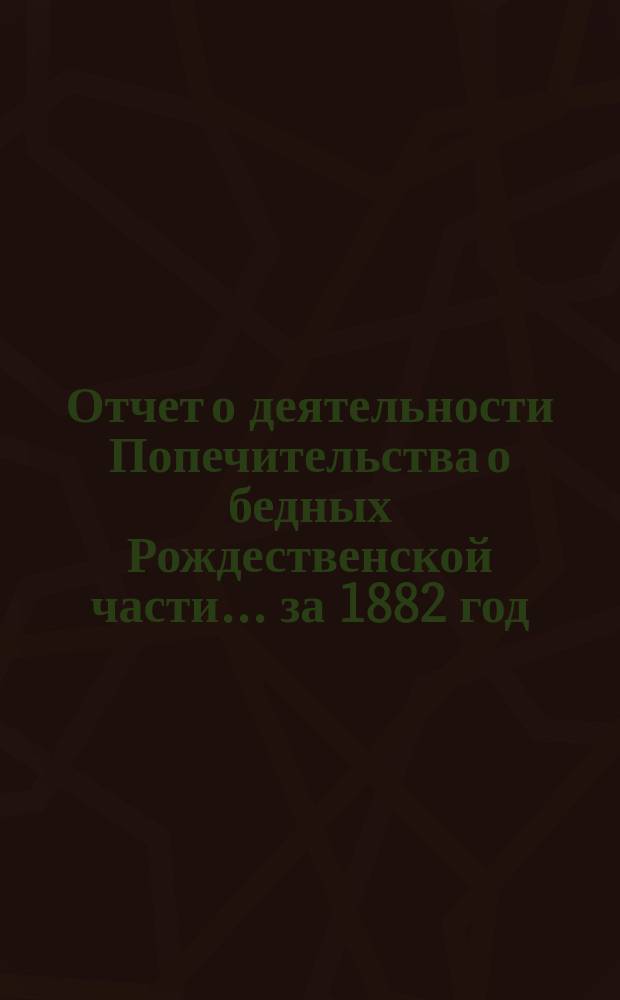 Отчет о деятельности Попечительства о бедных Рождественской части... ... за 1882 год