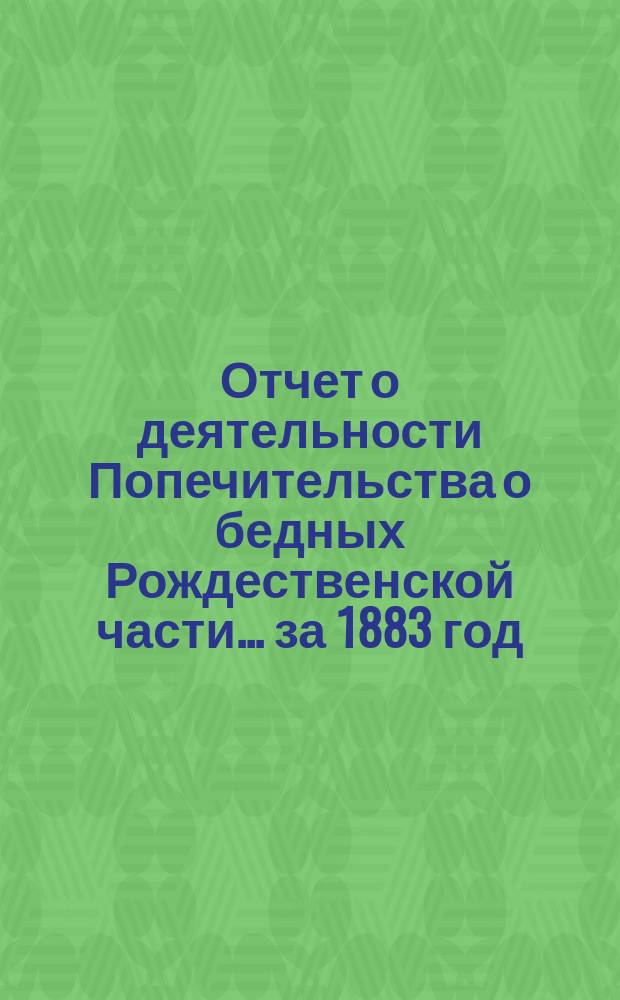 Отчет о деятельности Попечительства о бедных Рождественской части... ... за 1883 год