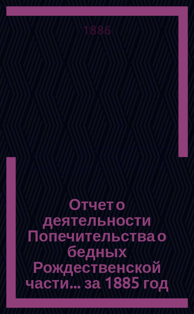 Отчет о деятельности Попечительства о бедных Рождественской части... ... за 1885 год