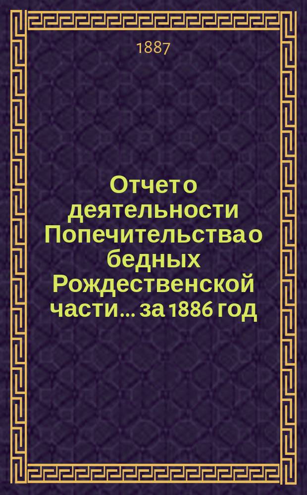 Отчет о деятельности Попечительства о бедных Рождественской части... ... за 1886 год