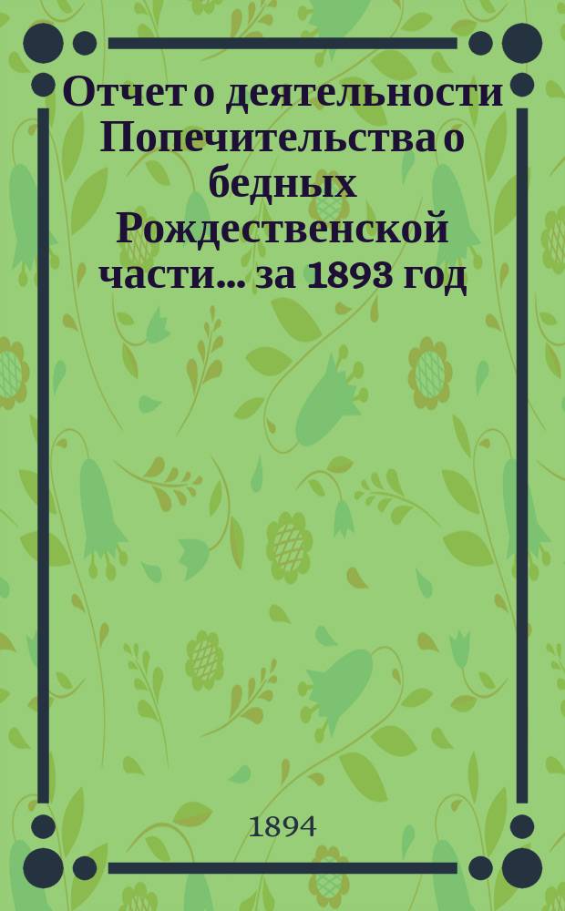 Отчет о деятельности Попечительства о бедных Рождественской части... ... за 1893 год