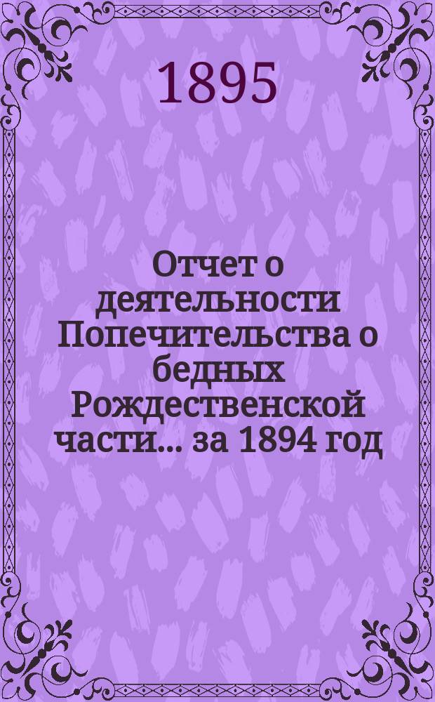 Отчет о деятельности Попечительства о бедных Рождественской части... ... за 1894 год