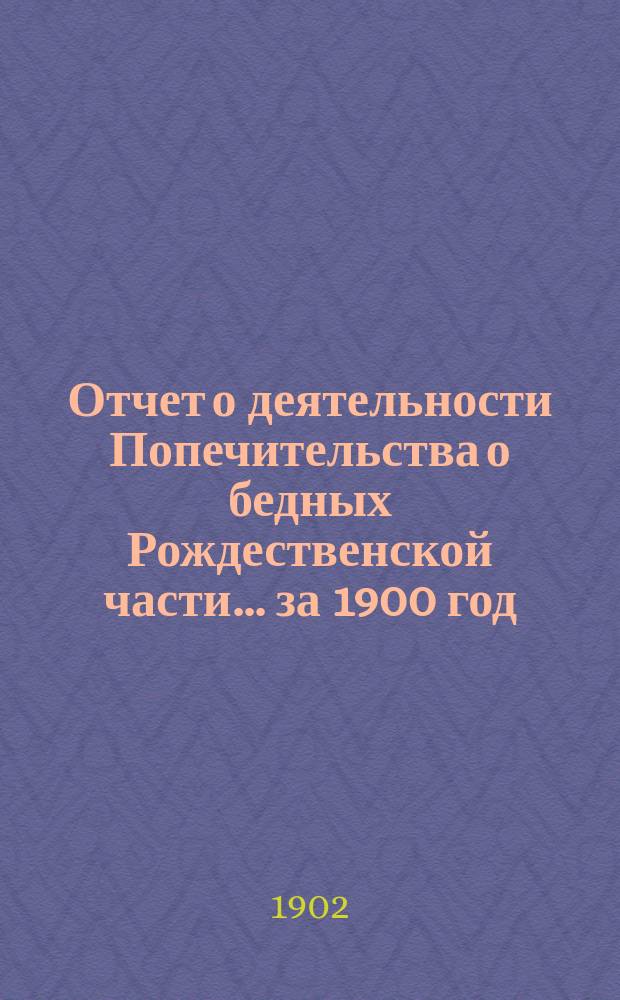 Отчет о деятельности Попечительства о бедных Рождественской части... ... за 1900 год