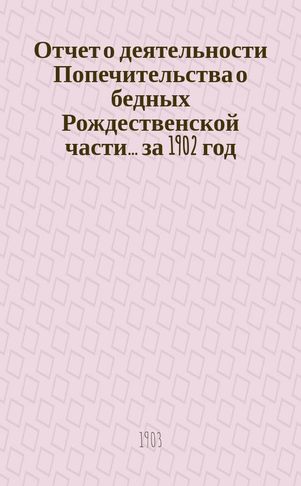 Отчет о деятельности Попечительства о бедных Рождественской части... ... за 1902 год