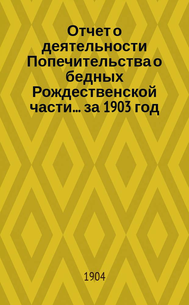 Отчет о деятельности Попечительства о бедных Рождественской части... ... за 1903 год