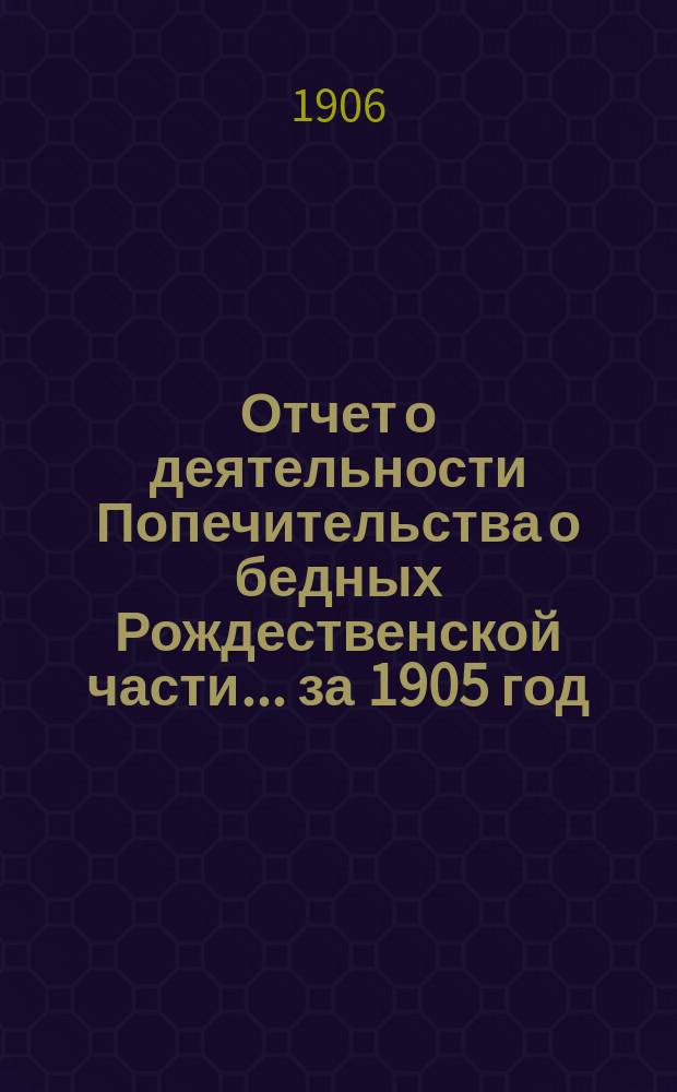 Отчет о деятельности Попечительства о бедных Рождественской части... ... за 1905 год