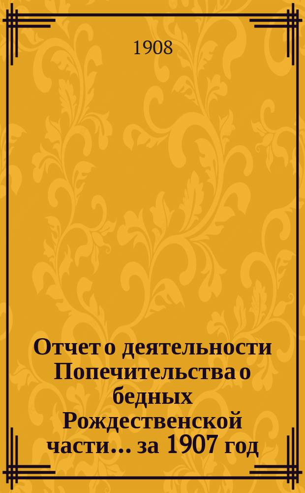 Отчет о деятельности Попечительства о бедных Рождественской части... ... за 1907 год