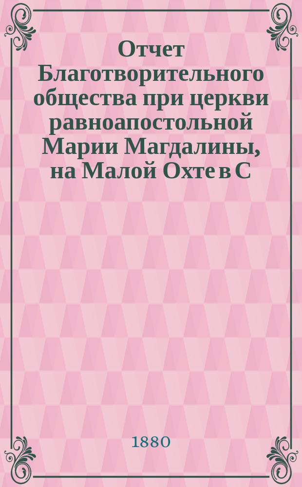 Отчет Благотворительного общества при церкви равноапостольной Марии Магдалины, на Малой Охте в С.-Петербурге... ... за 1879 год