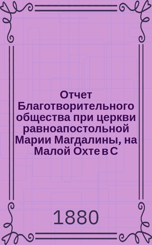 Отчет Благотворительного общества при церкви равноапостольной Марии Магдалины, на Малой Охте в С.-Петербурге... ... за 1881 год