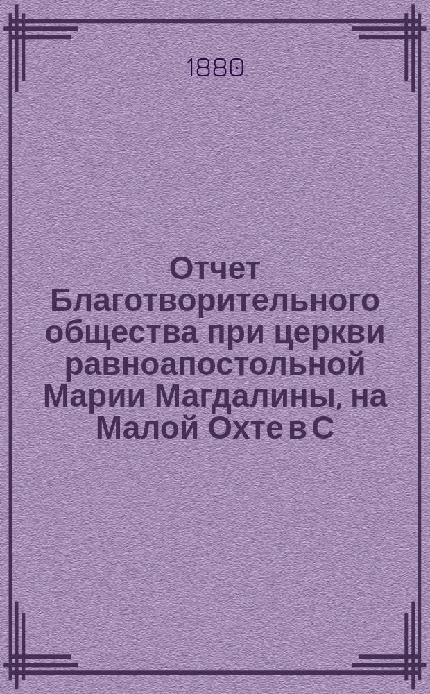 Отчет Благотворительного общества при церкви равноапостольной Марии Магдалины, на Малой Охте в С.-Петербурге... ... с 1-го января 1884 года по 1-е января 1885 года