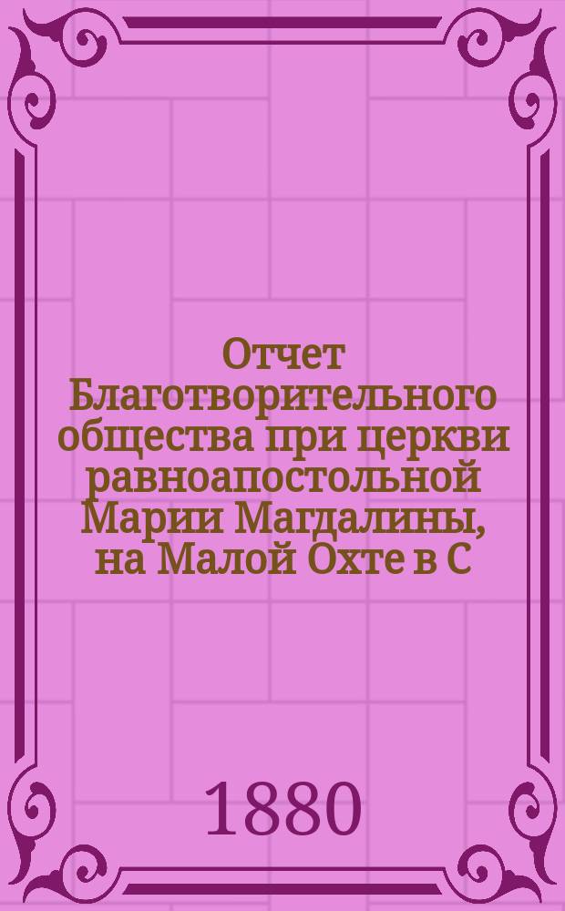 Отчет Благотворительного общества при церкви равноапостольной Марии Магдалины, на Малой Охте в С.-Петербурге... ... с 1-го января 1899 г. по 1 января 1900 г.
