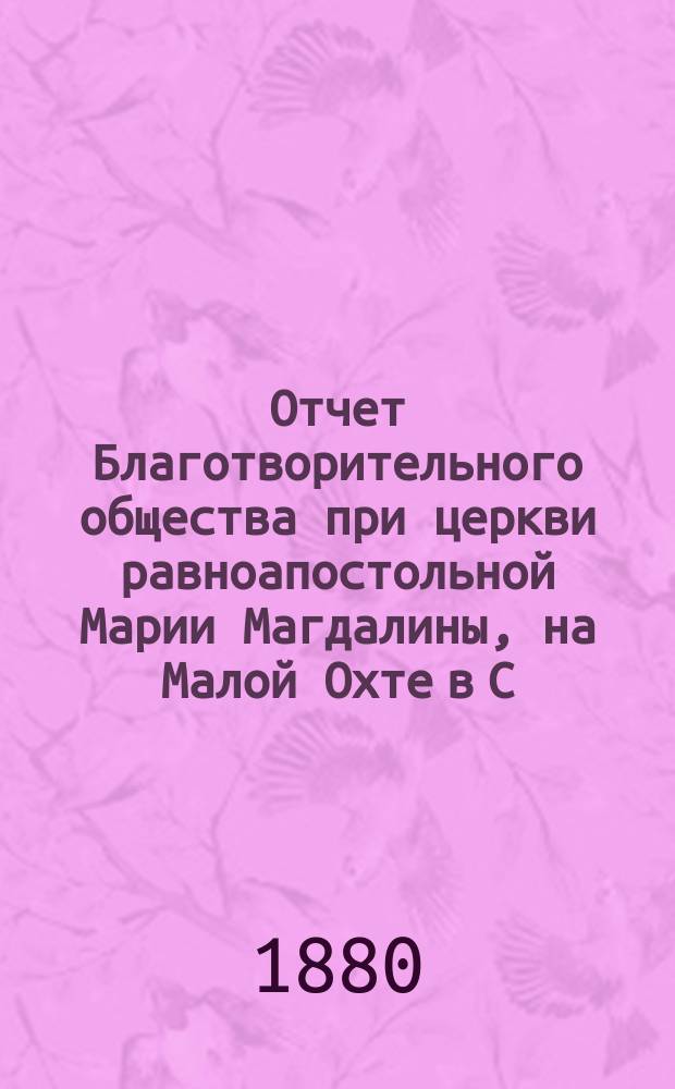 Отчет Благотворительного общества при церкви равноапостольной Марии Магдалины, на Малой Охте в С.-Петербурге... ... за время с 1 января 1916 г. по 1 января 1917 г.