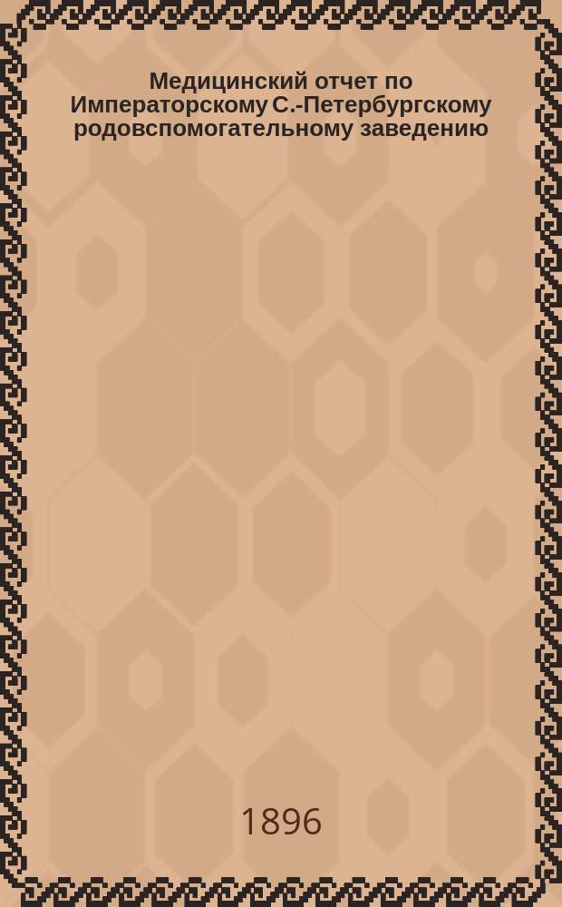Медицинский отчет по Императорскому С.-Петербургскому родовспомогательному заведению... ... за 1895 год