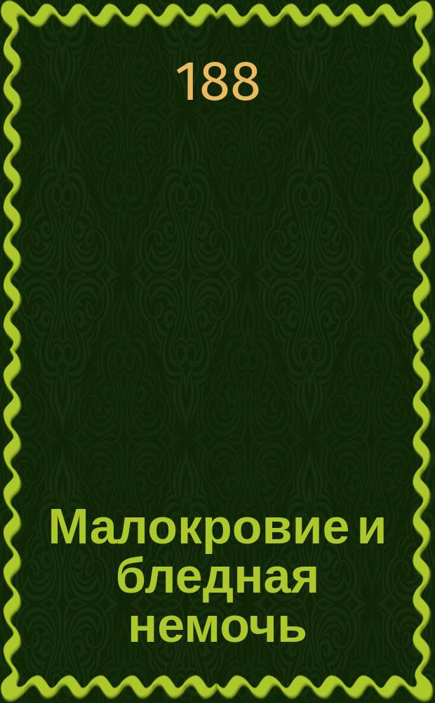 Малокровие и бледная немочь : Их сущность, причины, симптомы и лечение : Общедоступ. излож. : Пер. с нем.