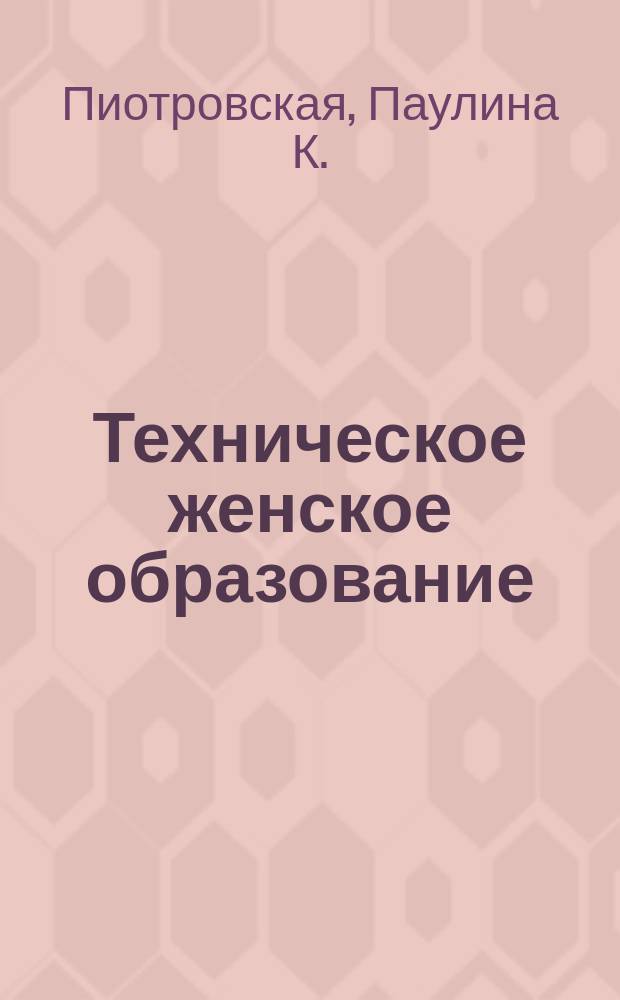 Техническое женское образование : Соврем этюд П.К. Пиотровской